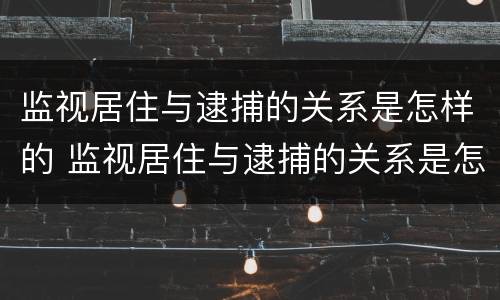 监视居住与逮捕的关系是怎样的 监视居住与逮捕的关系是怎样的呢