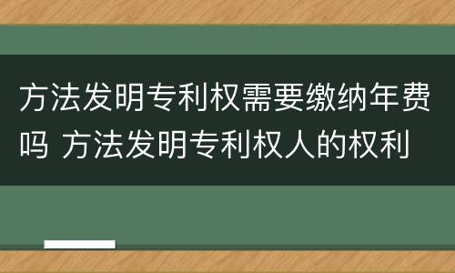 方法发明专利权需要缴纳年费吗 方法发明专利权人的权利