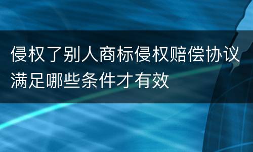 侵权了别人商标侵权赔偿协议满足哪些条件才有效