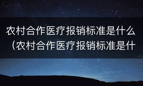 农村合作医疗报销标准是什么（农村合作医疗报销标准是什么时候出的）