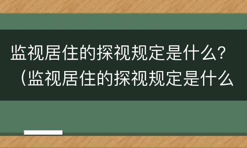 监视居住的探视规定是什么？（监视居住的探视规定是什么意思）