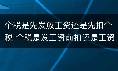 个税是先发放工资还是先扣个税 个税是发工资前扣还是工资后扣