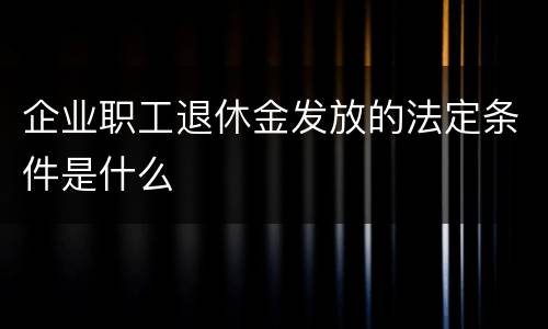 企业职工退休金发放的法定条件是什么