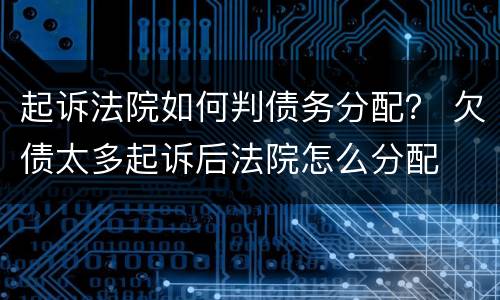 起诉法院如何判债务分配？ 欠债太多起诉后法院怎么分配