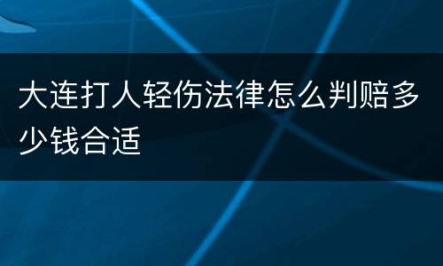 大连打人轻伤法律怎么判赔多少钱合适