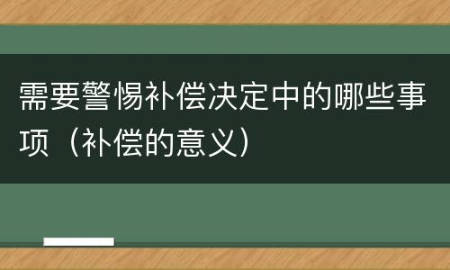 需要警惕补偿决定中的哪些事项（补偿的意义）