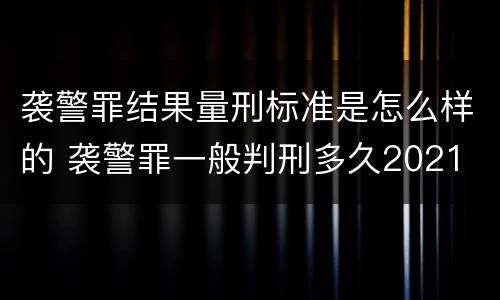 袭警罪结果量刑标准是怎么样的 袭警罪一般判刑多久2021