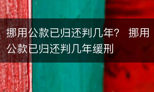 挪用公款已归还判几年？ 挪用公款已归还判几年缓刑