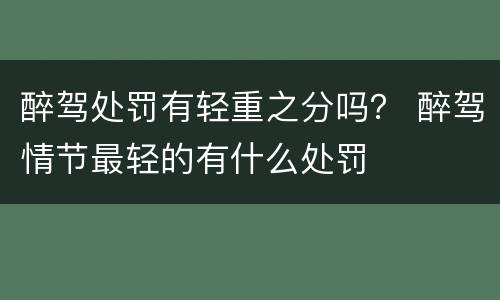 醉驾处罚有轻重之分吗？ 醉驾情节最轻的有什么处罚