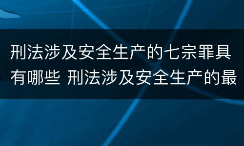 刑法涉及安全生产的七宗罪具有哪些 刑法涉及安全生产的最常见七宗罪