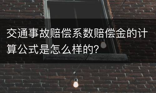 交通事故赔偿系数赔偿金的计算公式是怎么样的？