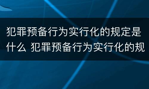 犯罪预备行为实行化的规定是什么 犯罪预备行为实行化的规定是什么