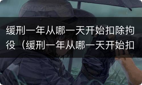 缓刑一年从哪一天开始扣除拘役（缓刑一年从哪一天开始扣除拘役的）