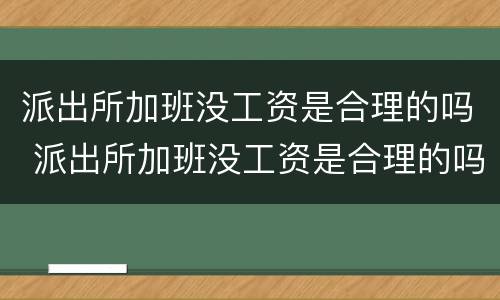 派出所加班没工资是合理的吗 派出所加班没工资是合理的吗怎么举报