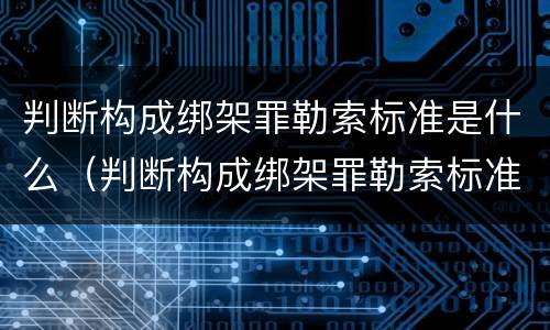 判断构成绑架罪勒索标准是什么（判断构成绑架罪勒索标准是什么）