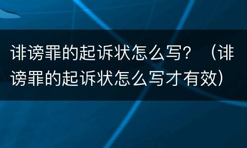 诽谤罪的起诉状怎么写？（诽谤罪的起诉状怎么写才有效）