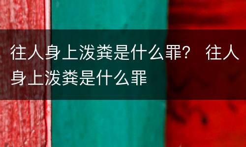 往人身上泼粪是什么罪？ 往人身上泼粪是什么罪