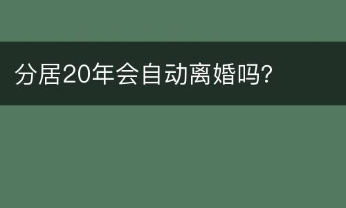 分居20年会自动离婚吗？