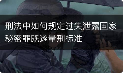 刑法中如何规定过失泄露国家秘密罪既遂量刑标准