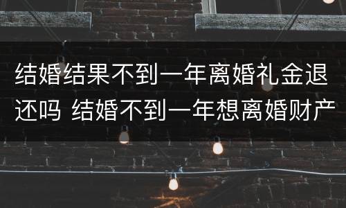 结婚结果不到一年离婚礼金退还吗 结婚不到一年想离婚财产怎么分