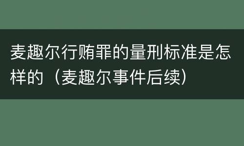 麦趣尔行贿罪的量刑标准是怎样的（麦趣尔事件后续）