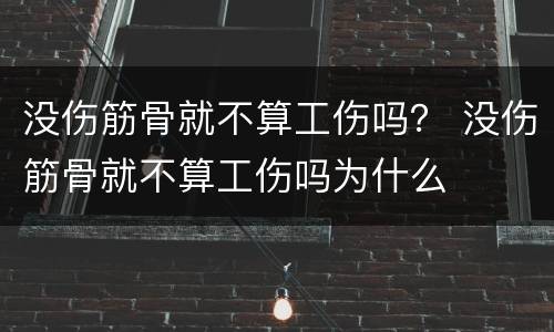 没伤筋骨就不算工伤吗？ 没伤筋骨就不算工伤吗为什么