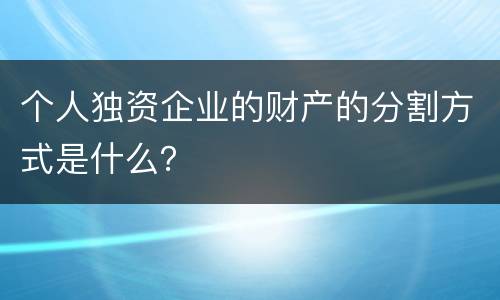 个人独资企业的财产的分割方式是什么？