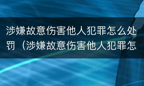 涉嫌故意伤害他人犯罪怎么处罚（涉嫌故意伤害他人犯罪怎么处罚的）