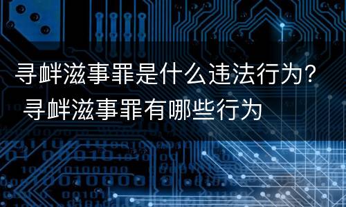 寻衅滋事罪是什么违法行为？ 寻衅滋事罪有哪些行为