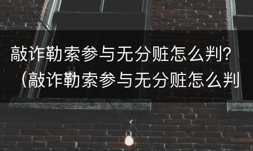 敲诈勒索参与无分赃怎么判？（敲诈勒索参与无分赃怎么判定）