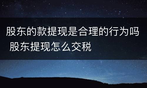 股东的款提现是合理的行为吗 股东提现怎么交税