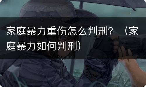 家庭暴力重伤怎么判刑？（家庭暴力如何判刑）