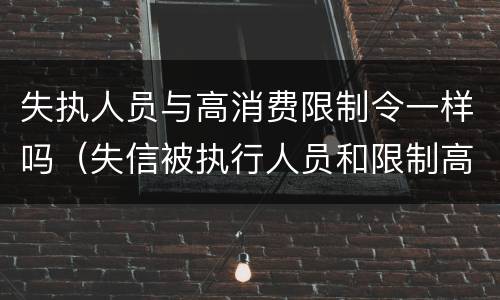 失执人员与高消费限制令一样吗（失信被执行人员和限制高消费人员区别）