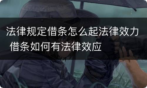 法律规定借条怎么起法律效力 借条如何有法律效应