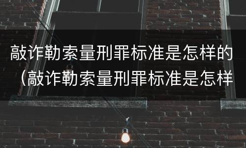 敲诈勒索量刑罪标准是怎样的（敲诈勒索量刑罪标准是怎样的呢）