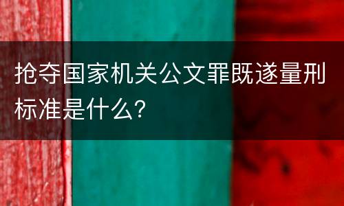 抢夺国家机关公文罪既遂量刑标准是什么？