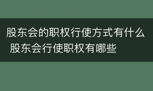 股东会的职权行使方式有什么 股东会行使职权有哪些