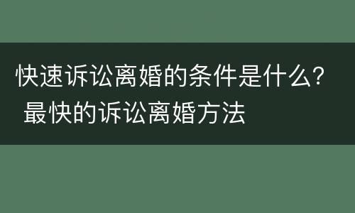 快速诉讼离婚的条件是什么？ 最快的诉讼离婚方法