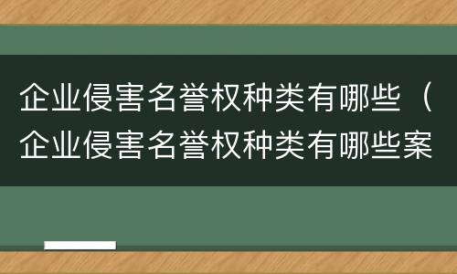 企业侵害名誉权种类有哪些（企业侵害名誉权种类有哪些案例）