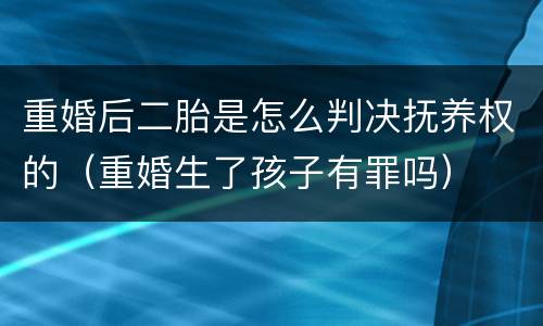 重婚后二胎是怎么判决抚养权的（重婚生了孩子有罪吗）