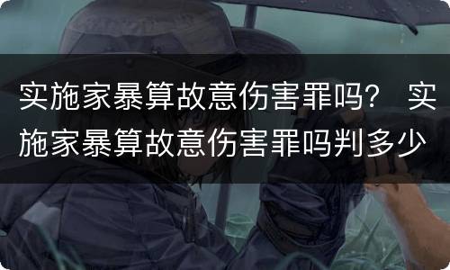 实施家暴算故意伤害罪吗？ 实施家暴算故意伤害罪吗判多少年