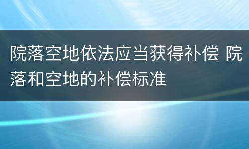 院落空地依法应当获得补偿 院落和空地的补偿标准