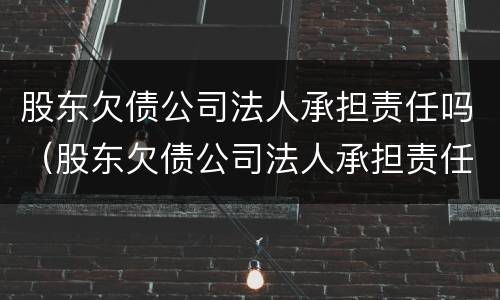 股东欠债公司法人承担责任吗（股东欠债公司法人承担责任吗怎么办）