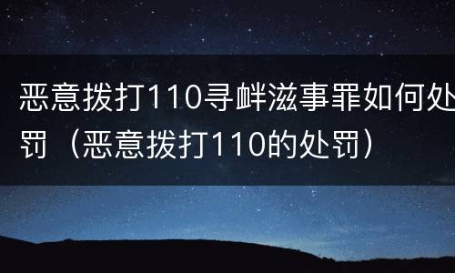 恶意拨打110寻衅滋事罪如何处罚（恶意拨打110的处罚）