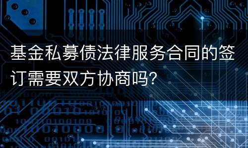 基金私募债法律服务合同的签订需要双方协商吗？