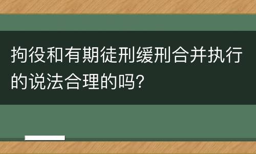 拘役和有期徒刑缓刑合并执行的说法合理的吗？