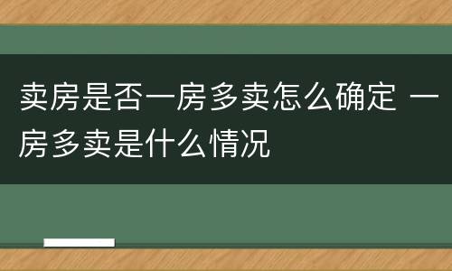 卖房是否一房多卖怎么确定 一房多卖是什么情况