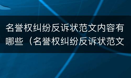 名誉权纠纷反诉状范文内容有哪些（名誉权纠纷反诉状范文内容有哪些要求）