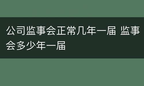 公司监事会正常几年一届 监事会多少年一届