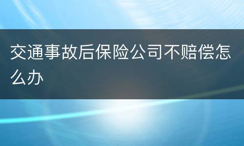 交通事故后保险公司不赔偿怎么办